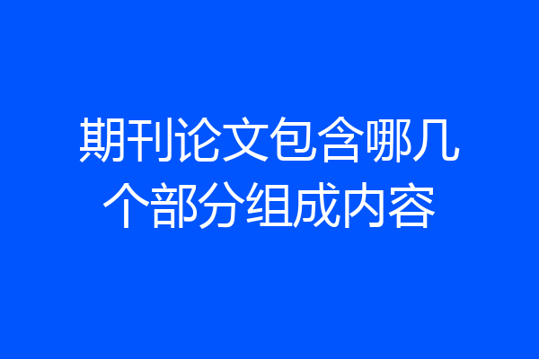 期刊论文包含哪几个部分组成内容