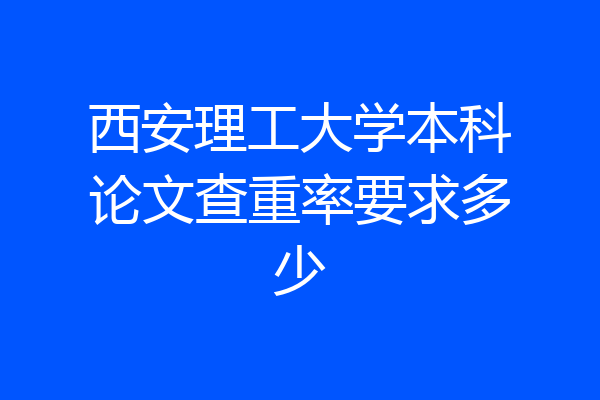 西安理工大学本科论文查重率要求多少