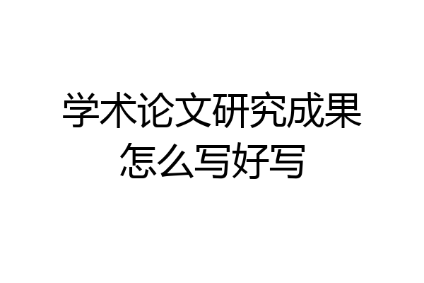 学术论文研究成果怎么写好写