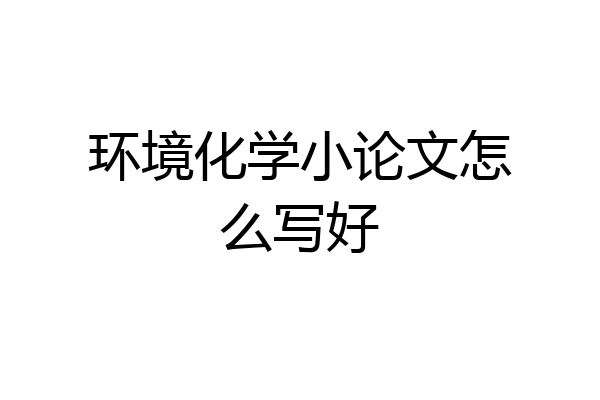 环境化学小论文怎么写好