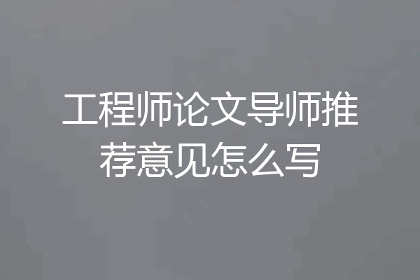 工程师论文导师推荐意见怎么写