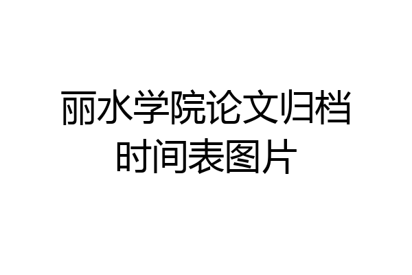 丽水学院论文归档时间表图片