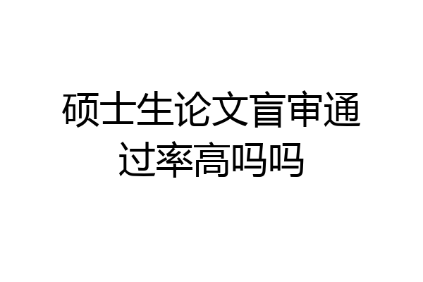 硕士生论文盲审通过率高吗吗