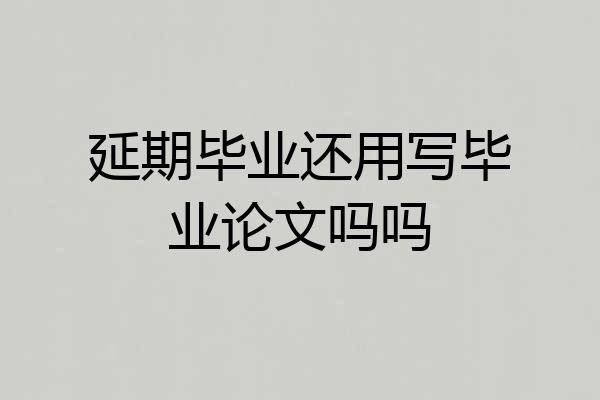 延期毕业还用写毕业论文吗吗