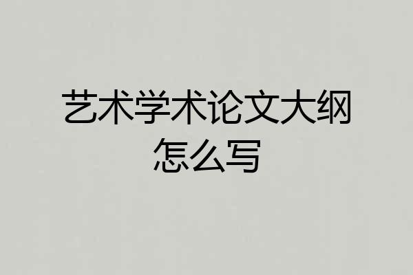 艺术学术论文大纲怎么写