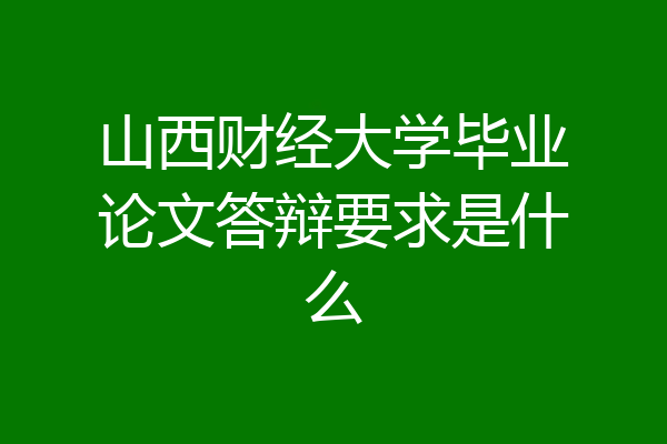 山西财经大学毕业论文答辩要求是什么