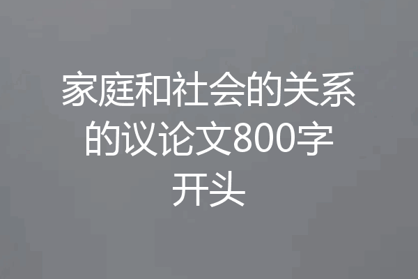 家庭和社会的关系的议论文800字开头