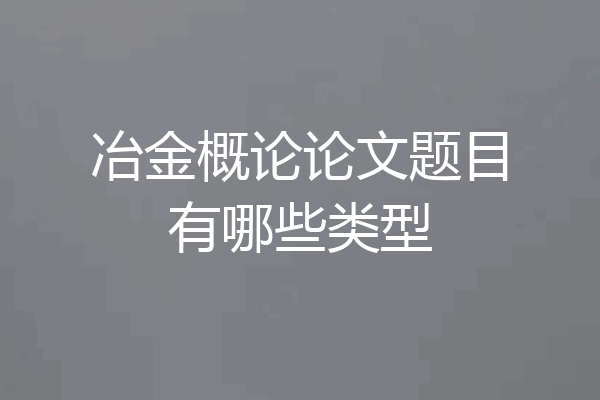 冶金概论论文题目有哪些类型