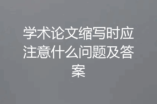 学术论文缩写时应注意什么问题及答案