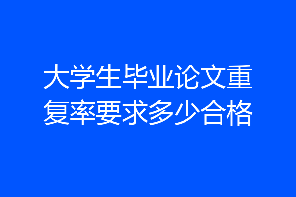 大学生毕业论文重复率要求多少合格