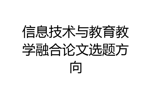 信息技术与教育教学融合论文选题方向