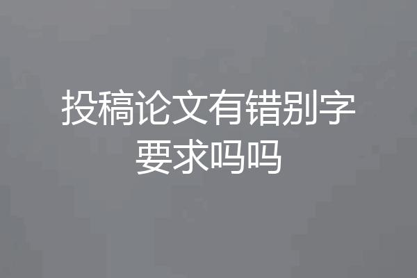 投稿论文有错别字要求吗吗