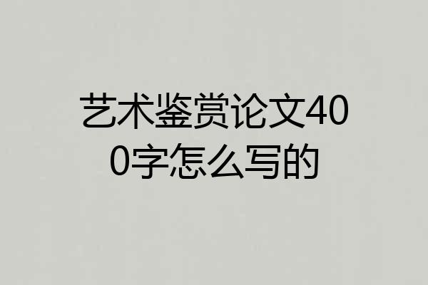 艺术鉴赏论文400字怎么写的