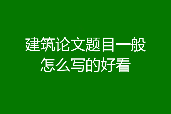 建筑论文题目一般怎么写的好看