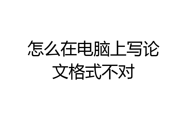 怎么在电脑上写论文格式不对