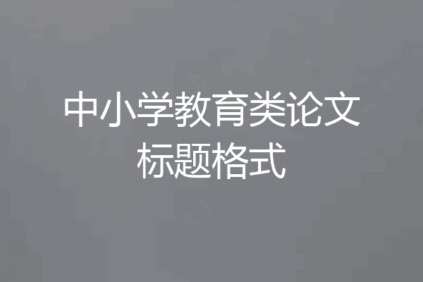 中小学教育类论文标题格式