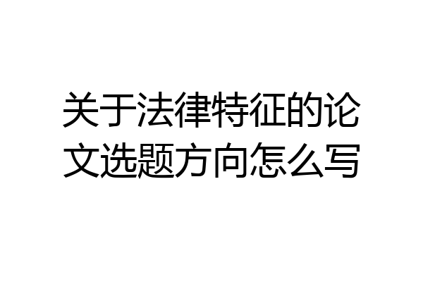 关于法律特征的论文选题方向怎么写