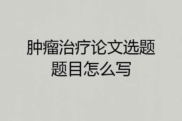 肿瘤治疗论文选题题目怎么写