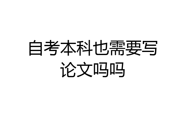 自考本科也需要写论文吗吗