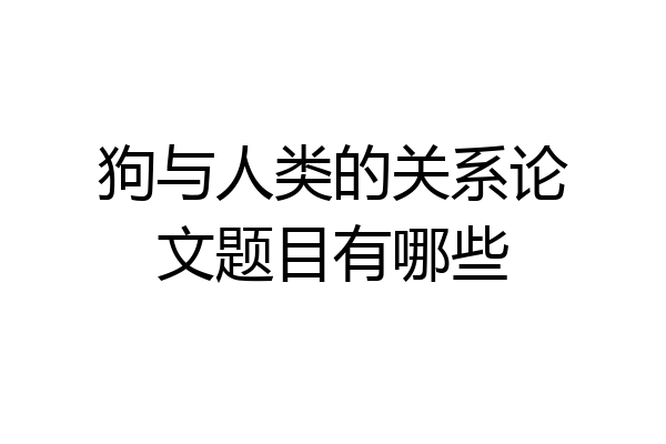 狗与人类的关系论文题目有哪些