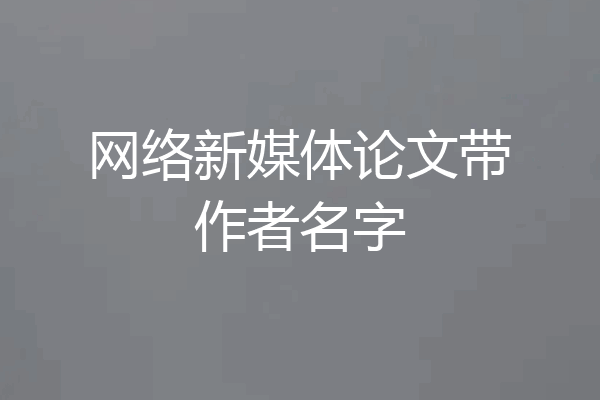 网络新媒体论文带作者名字