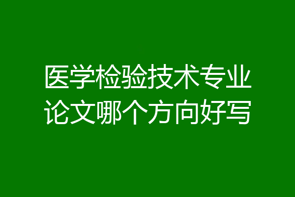 医学检验技术专业论文哪个方向好写