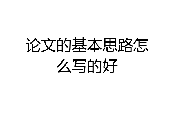 论文的基本思路怎么写的好