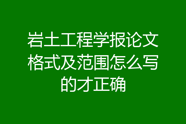 岩土工程学报论文格式及范围怎么写的才正确