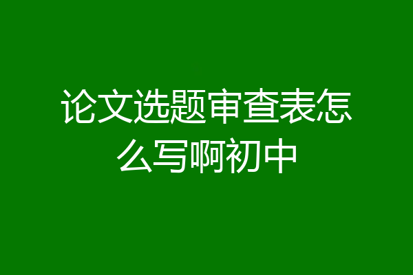 论文选题审查表怎么写啊初中