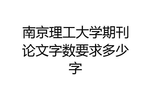 南京理工大学期刊论文字数要求多少字