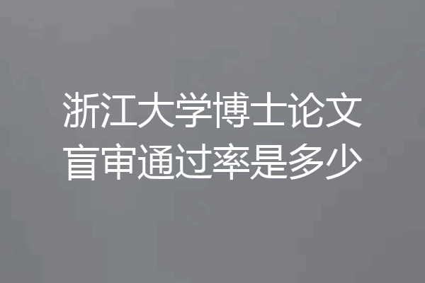 浙江大学博士论文盲审通过率是多少