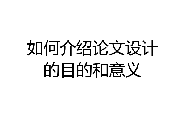 如何介绍论文设计的目的和意义