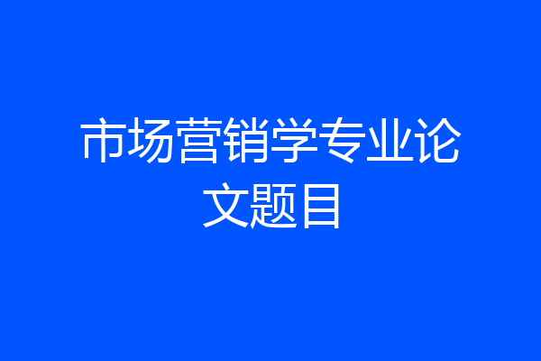 市场营销学专业论文题目