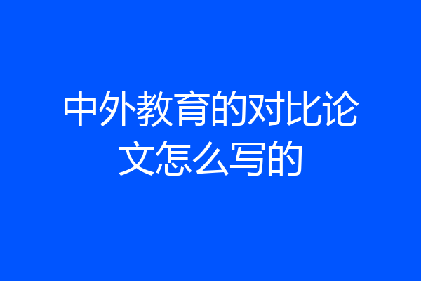 中外教育的对比论文怎么写的
