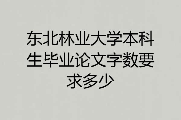 东北林业大学本科生毕业论文字数要求多少