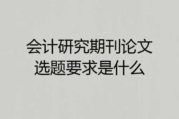 会计研究期刊论文选题要求是什么