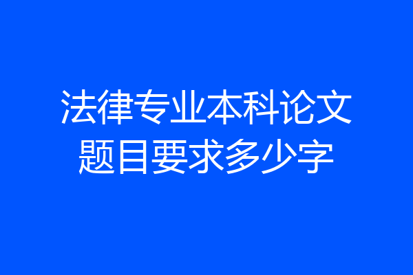 法律专业本科论文题目要求多少字