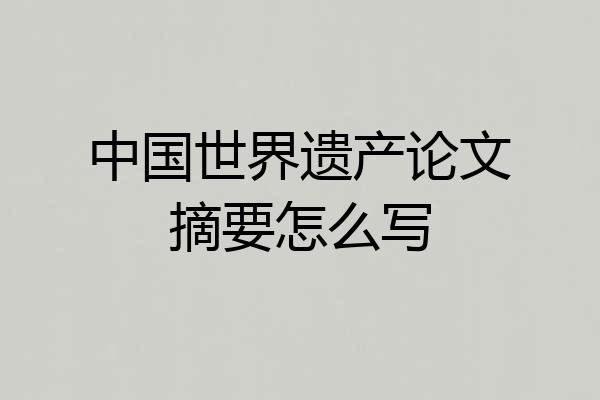中国世界遗产论文摘要怎么写