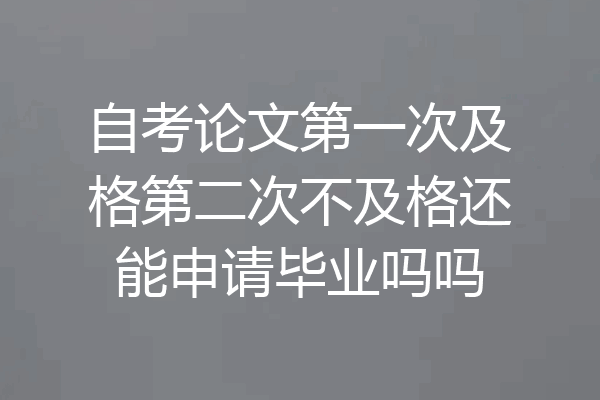 自考论文第一次及格第二次不及格还能申请毕业吗吗