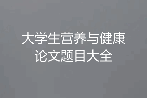 大学生营养与健康论文题目大全