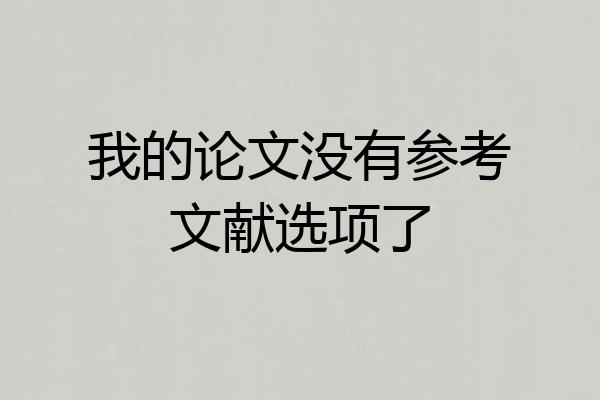 我的论文没有参考文献选项了