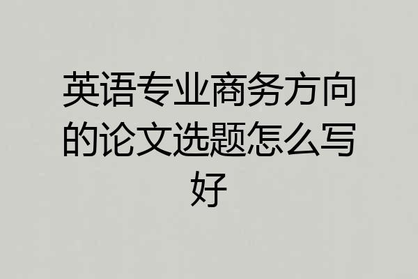 英语专业商务方向的论文选题怎么写好