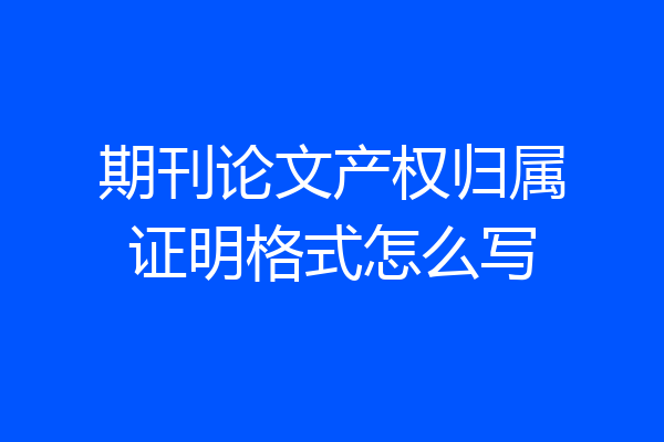 期刊论文产权归属证明格式怎么写