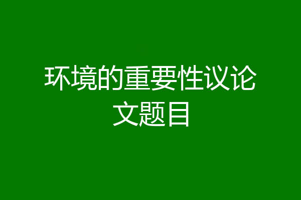 环境的重要性议论文题目