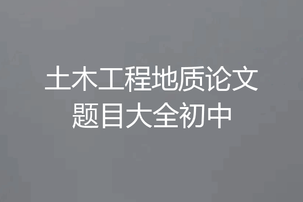 土木工程地质论文题目大全初中