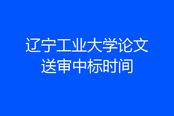 辽宁工业大学论文送审中标时间