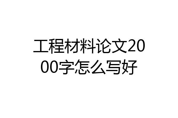 工程材料论文2000字怎么写好