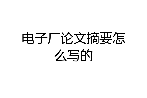 电子厂论文摘要怎么写的