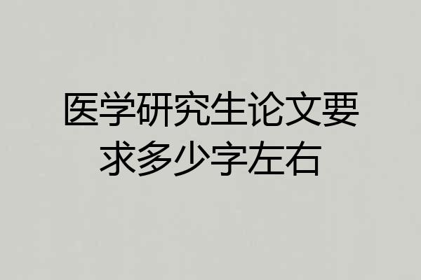 医学研究生论文要求多少字左右