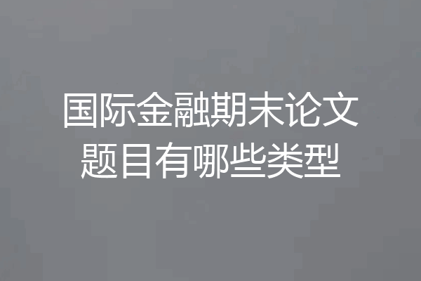 国际金融期末论文题目有哪些类型